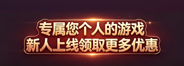 专属您个人的游戏 新人上线领取更多优惠